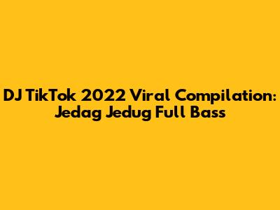 DJ TikTok 2022 Viral Compilation: Jedag Jedug Full Bass