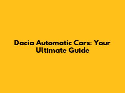 Dacia Automatic Cars: Your Ultimate Guide