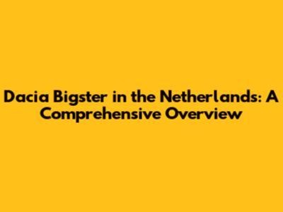 Dacia Bigster in the Netherlands: A Comprehensive Overview