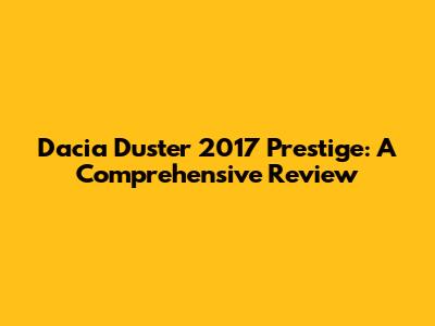 Dacia Duster 2017 Prestige: A Comprehensive Review