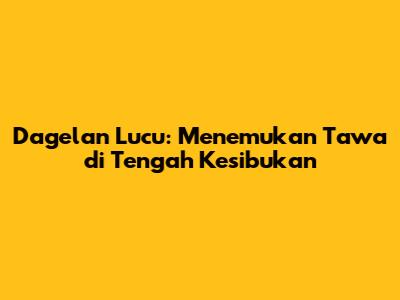 Dagelan Lucu: Menemukan Tawa di Tengah Kesibukan