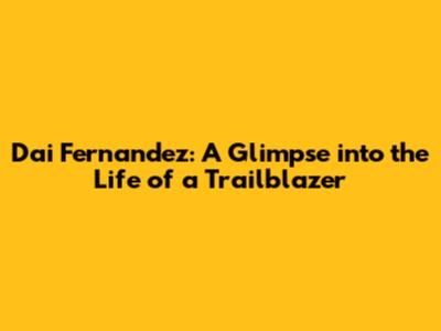 Dai Fernandez: A Glimpse into the Life of a Trailblazer