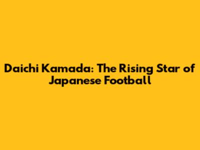 Daichi Kamada: The Rising Star of Japanese Football