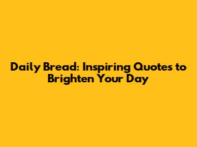Daily Bread: Inspiring Quotes to Brighten Your Day
