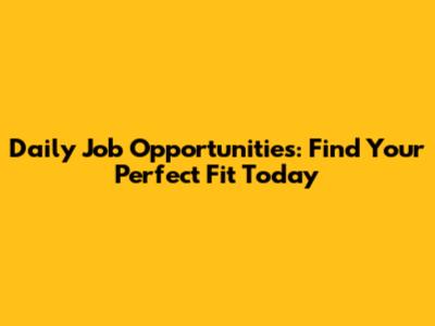 Daily Job Opportunities: Find Your Perfect Fit Today