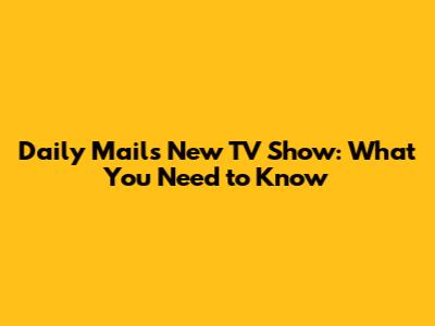 Daily Mail's New TV Show: What You Need to Know