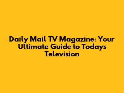 Daily Mail TV Magazine: Your Ultimate Guide to Today's Television
