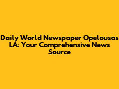 Daily World Newspaper Opelousas LA: Your Comprehensive News Source