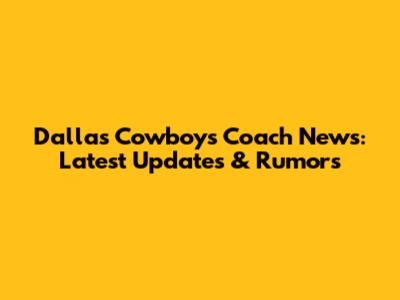 Dallas Cowboys Coach News: Latest Updates & Rumors