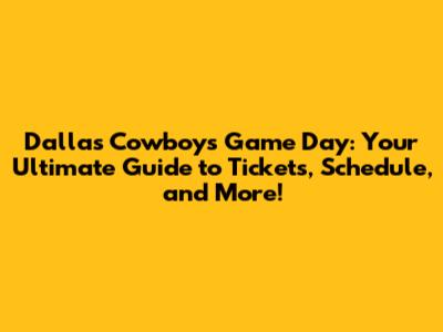 Dallas Cowboys Game Day: Your Ultimate Guide to Tickets, Schedule, and More!