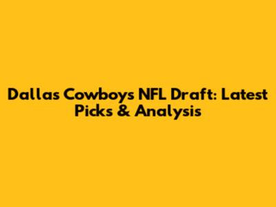 Dallas Cowboys NFL Draft: Latest Picks & Analysis