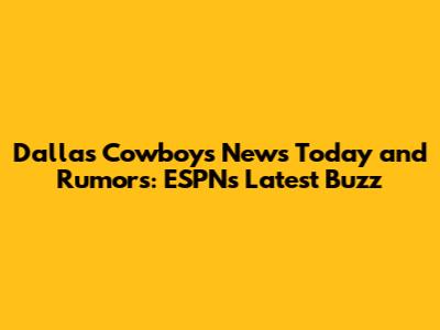 Dallas Cowboys News Today and Rumors: ESPN's Latest Buzz