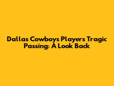 Dallas Cowboys Player's Tragic Passing: A Look Back