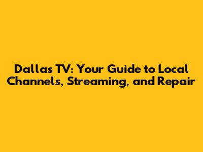 Dallas TV: Your Guide to Local Channels, Streaming, and Repair