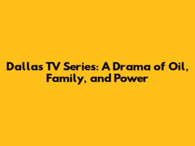 Dallas TV Series: A Drama of Oil, Family, and Power