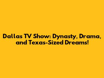 Dallas TV Show: Dynasty, Drama, and Texas-Sized Dreams!