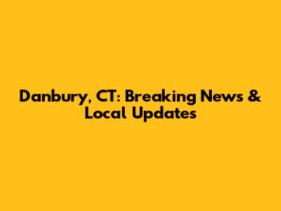 Danbury, CT: Breaking News & Local Updates