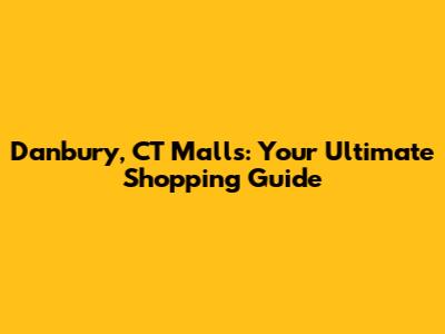 Danbury, CT Malls: Your Ultimate Shopping Guide