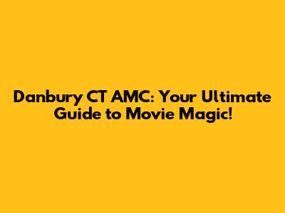 Danbury CT AMC: Your Ultimate Guide to Movie Magic!