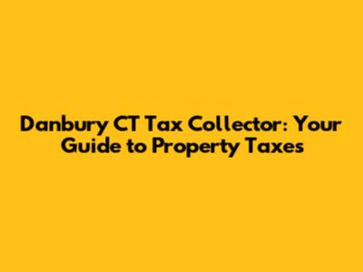 Danbury CT Tax Collector: Your Guide to Property Taxes
