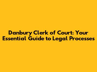 Danbury Clerk of Court: Your Essential Guide to Legal Processes