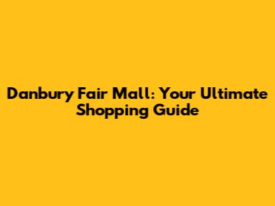 Danbury Fair Mall: Your Ultimate Shopping Guide