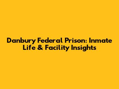 Danbury Federal Prison: Inmate Life & Facility Insights