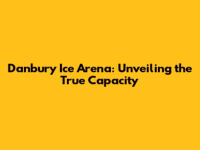 Danbury Ice Arena: Unveiling the True Capacity