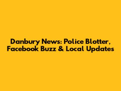 Danbury News: Police Blotter, Facebook Buzz & Local Updates
