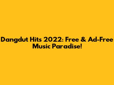 Dangdut Hits 2022: Free & Ad-Free Music Paradise!