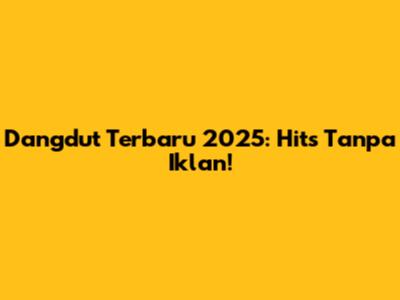 Dangdut Terbaru 2025: Hits Tanpa Iklan!