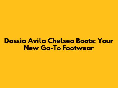 Dassia Avila Chelsea Boots: Your New Go-To Footwear