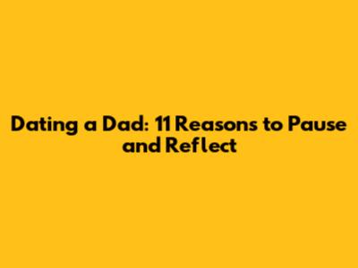 Dating a Dad: 11 Reasons to Pause and Reflect