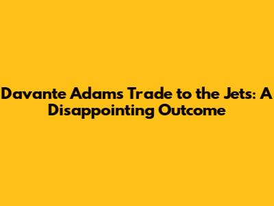 Davante Adams' Trade to the Jets: A Disappointing Outcome