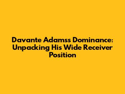 Davante Adams's Dominance: Unpacking His Wide Receiver Position