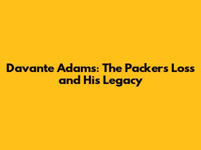 Davante Adams: The Packers' Loss and His Legacy