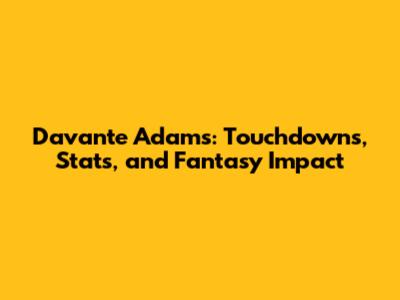 Davante Adams: Touchdowns, Stats, and Fantasy Impact