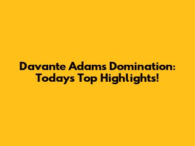 Davante Adams Domination: Today's Top Highlights!