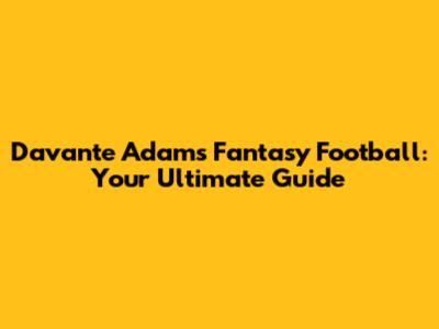 Davante Adams Fantasy Football: Your Ultimate Guide