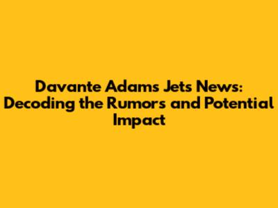 Davante Adams Jets News: Decoding the Rumors and Potential Impact