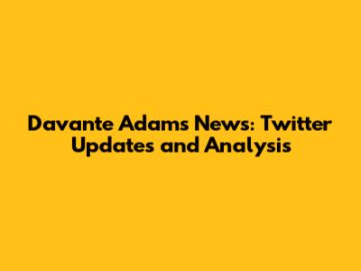 Davante Adams News: Twitter Updates and Analysis