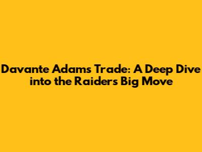 Davante Adams Trade: A Deep Dive into the Raiders' Big Move