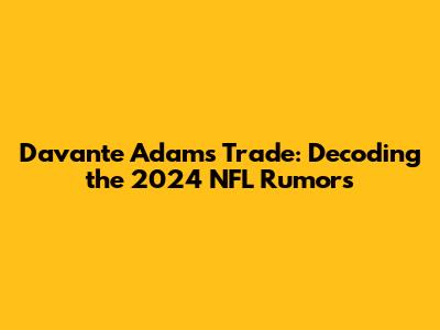 Davante Adams Trade: Decoding the 2024 NFL Rumors