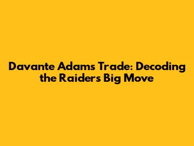Davante Adams Trade: Decoding the Raiders' Big Move