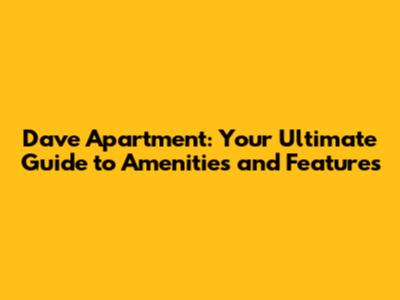 Dave Apartment: Your Ultimate Guide to Amenities and Features