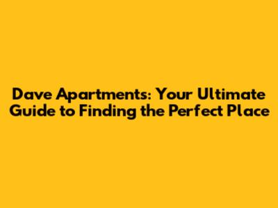 Dave Apartments: Your Ultimate Guide to Finding the Perfect Place