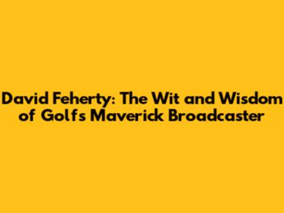 David Feherty: The Wit and Wisdom of Golf's Maverick Broadcaster