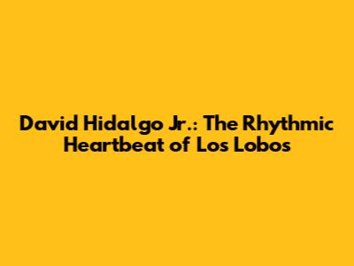 David Hidalgo Jr.: The Rhythmic Heartbeat of Los Lobos