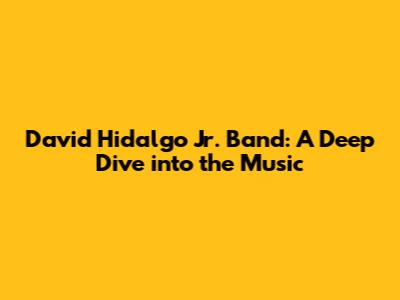 David Hidalgo Jr. Band: A Deep Dive into the Music