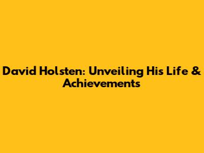 David Holsten: Unveiling His Life & Achievements